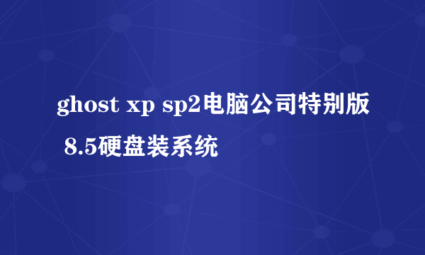 ghost xp sp2电脑公司特别版 8.5硬盘装系统