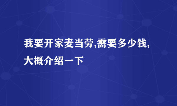 我要开家麦当劳,需要多少钱,大概介绍一下