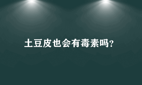 土豆皮也会有毒素吗？