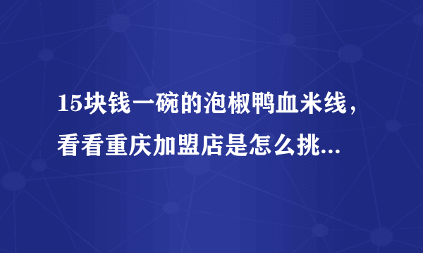 15块钱一碗的泡椒鸭血米线，看看重庆加盟店是怎么挑战你的味蕾的