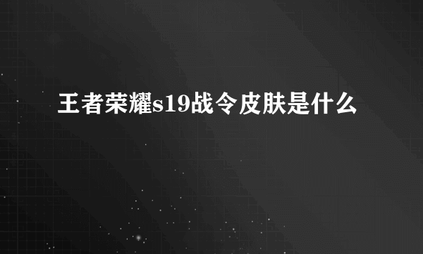 王者荣耀s19战令皮肤是什么