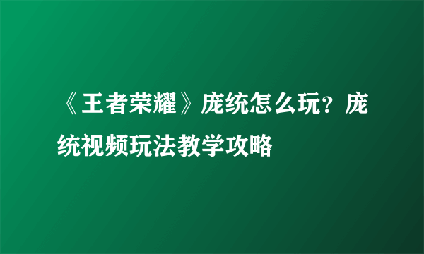 《王者荣耀》庞统怎么玩？庞统视频玩法教学攻略