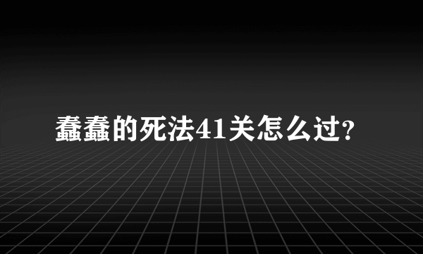 蠢蠢的死法41关怎么过？