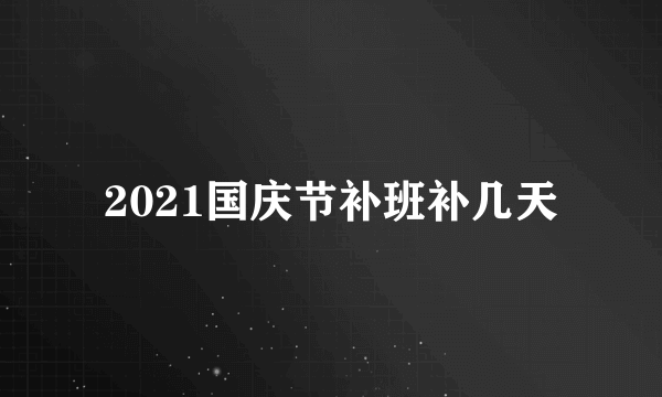 2021国庆节补班补几天