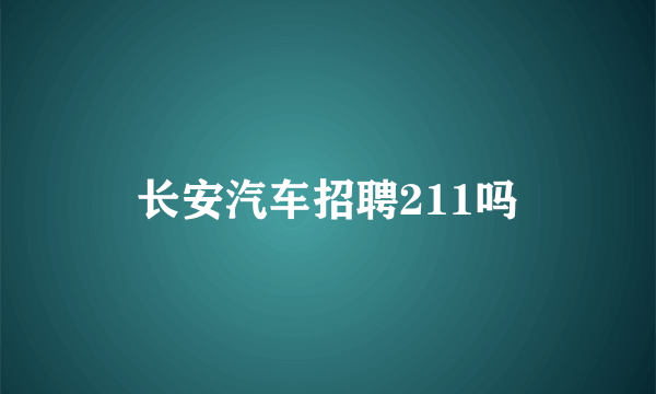 长安汽车招聘211吗