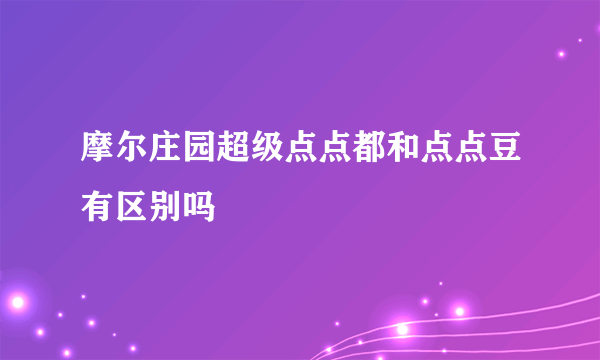 摩尔庄园超级点点都和点点豆有区别吗