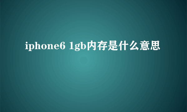 iphone6 1gb内存是什么意思