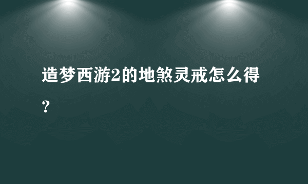 造梦西游2的地煞灵戒怎么得？