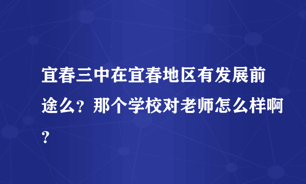 宜春三中在宜春地区有发展前途么？那个学校对老师怎么样啊？