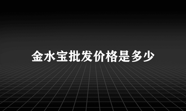 金水宝批发价格是多少