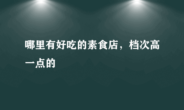 哪里有好吃的素食店，档次高一点的