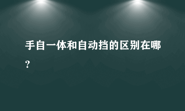 手自一体和自动挡的区别在哪？