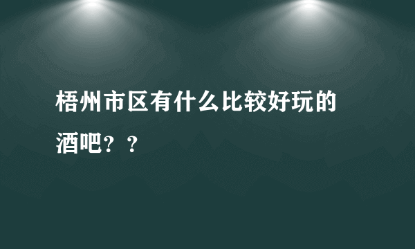 梧州市区有什么比较好玩的 酒吧？？