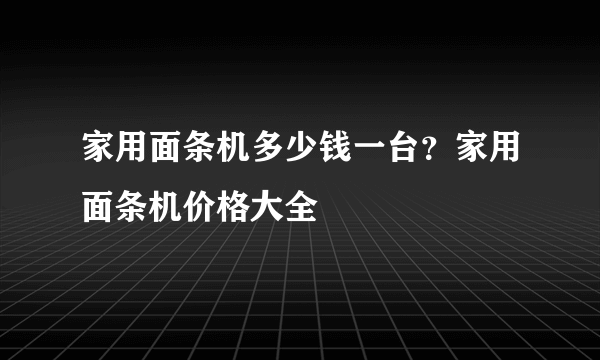 家用面条机多少钱一台？家用面条机价格大全