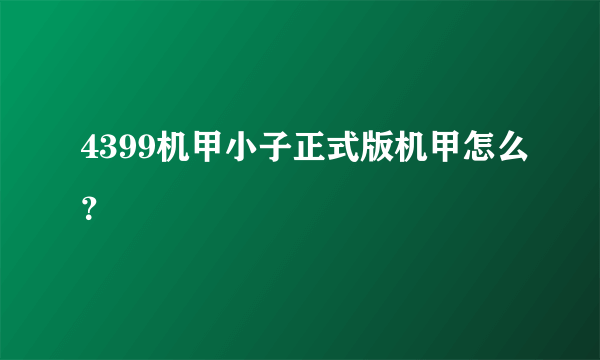 4399机甲小子正式版机甲怎么？