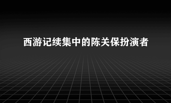 西游记续集中的陈关保扮演者