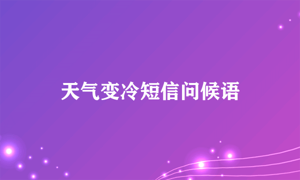 天气变冷短信问候语