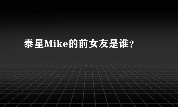 泰星Mike的前女友是谁？