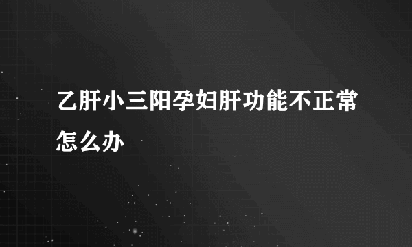 乙肝小三阳孕妇肝功能不正常怎么办