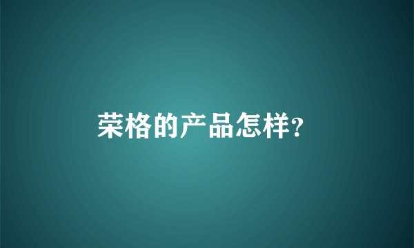 荣格的产品怎样？