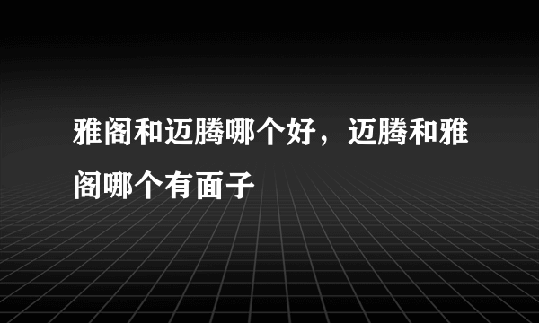 雅阁和迈腾哪个好，迈腾和雅阁哪个有面子