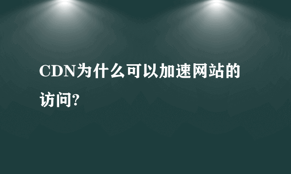 CDN为什么可以加速网站的访问?