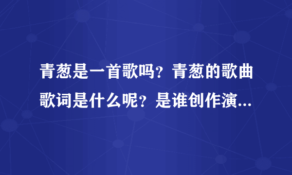 青葱是一首歌吗？青葱的歌曲歌词是什么呢？是谁创作演唱的啊？