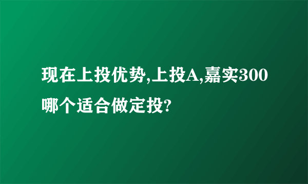 现在上投优势,上投A,嘉实300哪个适合做定投?