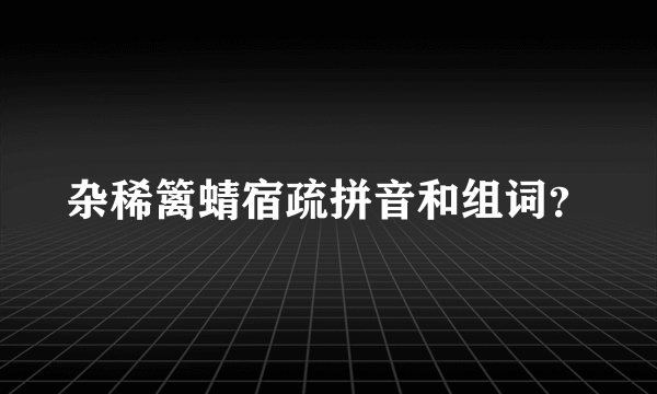 杂稀篱蜻宿疏拼音和组词？