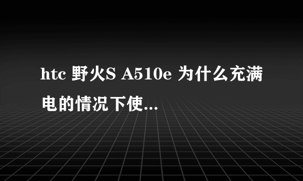 htc 野火S A510e 为什么充满电的情况下使用一段时间就没电了。只放着待机一天也会需要两个电