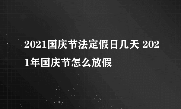 2021国庆节法定假日几天 2021年国庆节怎么放假