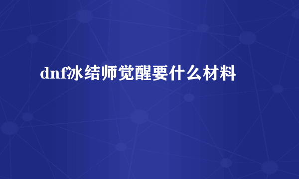 dnf冰结师觉醒要什么材料