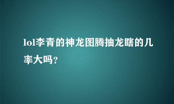 lol李青的神龙图腾抽龙瞎的几率大吗？