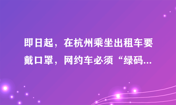 即日起，在杭州乘坐出租车要戴口罩，网约车必须“绿码下单”！