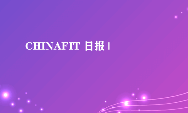 CHINAFIT 日报 |