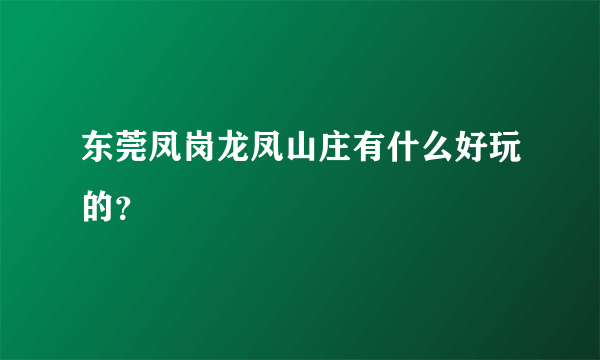 东莞凤岗龙凤山庄有什么好玩的？