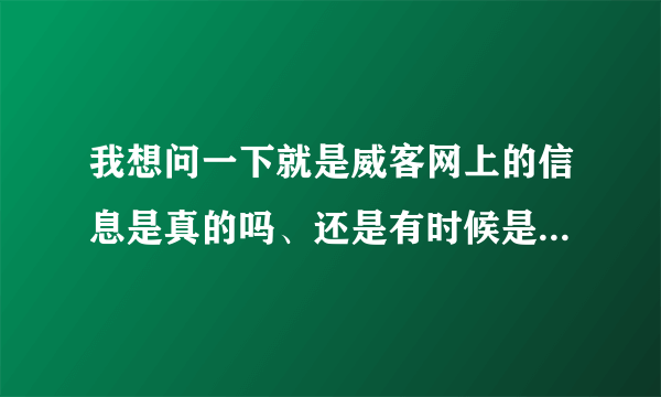 我想问一下就是威客网上的信息是真的吗、还是有时候是骗人的啊