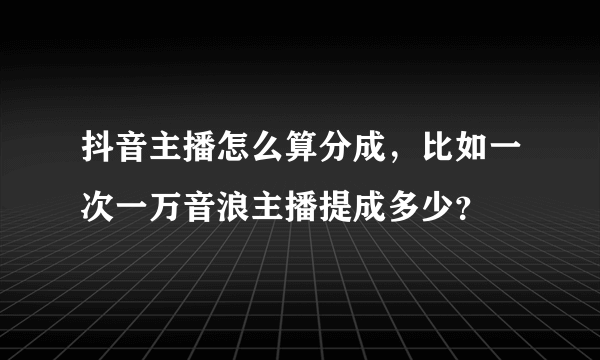 抖音主播怎么算分成，比如一次一万音浪主播提成多少？