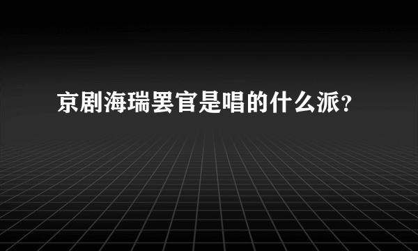 京剧海瑞罢官是唱的什么派？