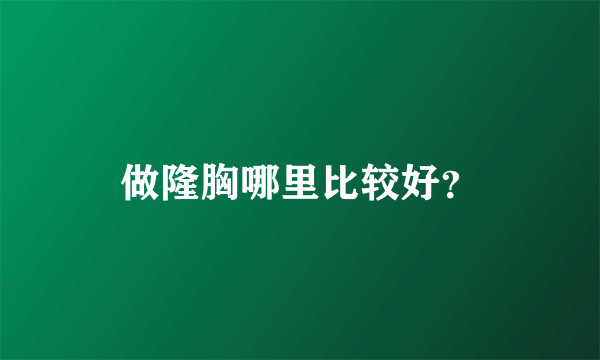 做隆胸哪里比较好？