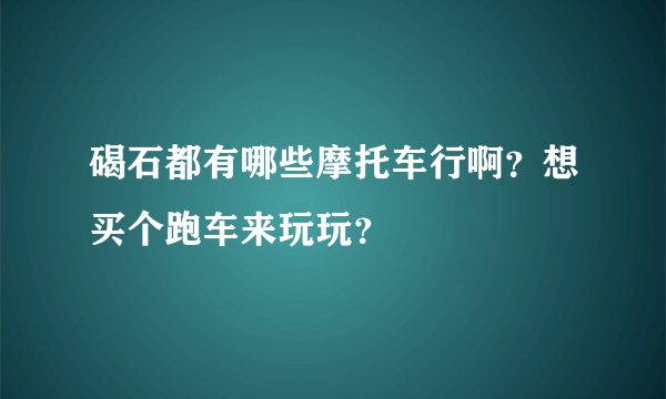 碣石都有哪些摩托车行啊？想买个跑车来玩玩？