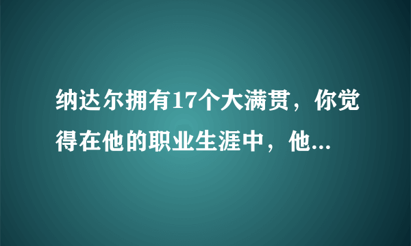 纳达尔拥有17个大满贯，你觉得在他的职业生涯中，他能超越费德勒的20个大满贯吗？