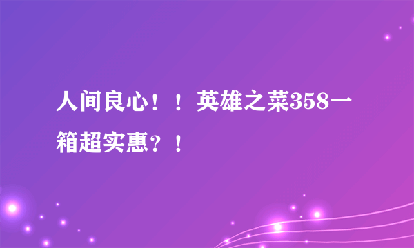 人间良心！！英雄之菜358一箱超实惠？！