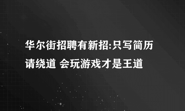 华尔街招聘有新招:只写简历请绕道 会玩游戏才是王道