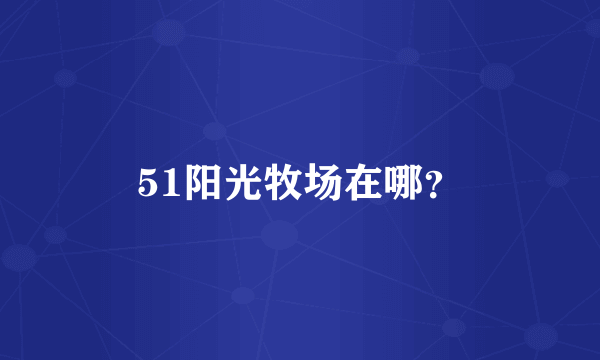 51阳光牧场在哪？