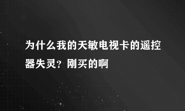 为什么我的天敏电视卡的遥控器失灵？刚买的啊