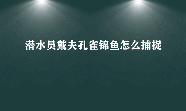 潜水员戴夫孔雀锦鱼怎么捕捉