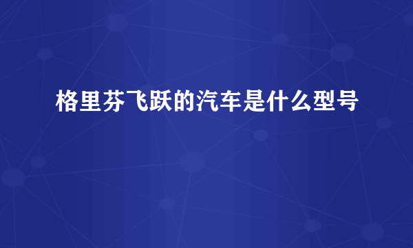 格里芬飞跃的汽车是什么型号