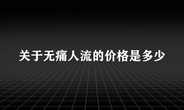 关于无痛人流的价格是多少