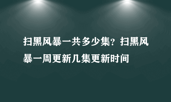 扫黑风暴一共多少集？扫黑风暴一周更新几集更新时间